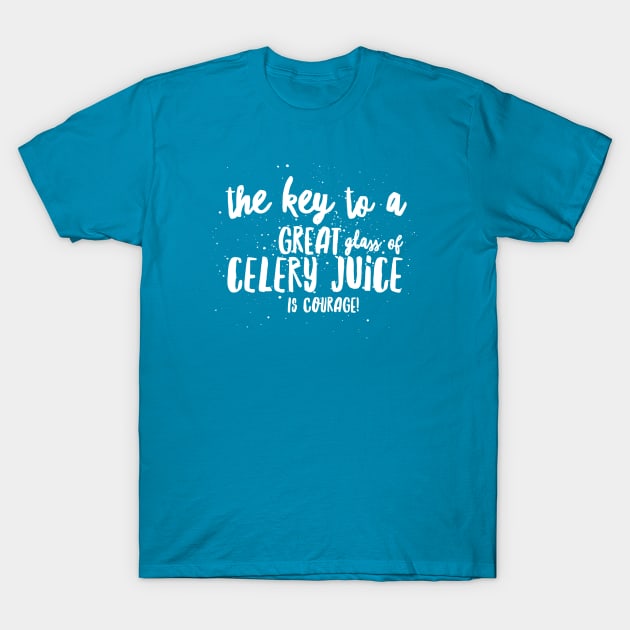 the key to a GREAT GLASS of CELERY JUICE is COURAGE! T-Shirt by JustSayin'Patti'sShirtStore